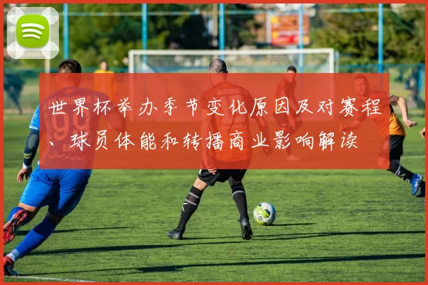 世界杯举办季节变化原因及对赛程、球员体能和转播商业影响解读