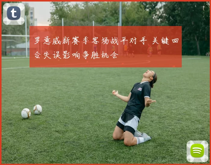 罗意威新赛季客场战平对手 关键回合失误影响争胜机会