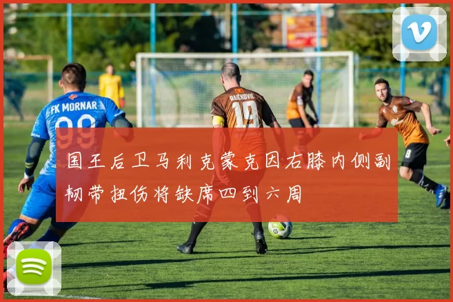 国王后卫马利克蒙克因右膝内侧副韧带扭伤将缺席四到六周