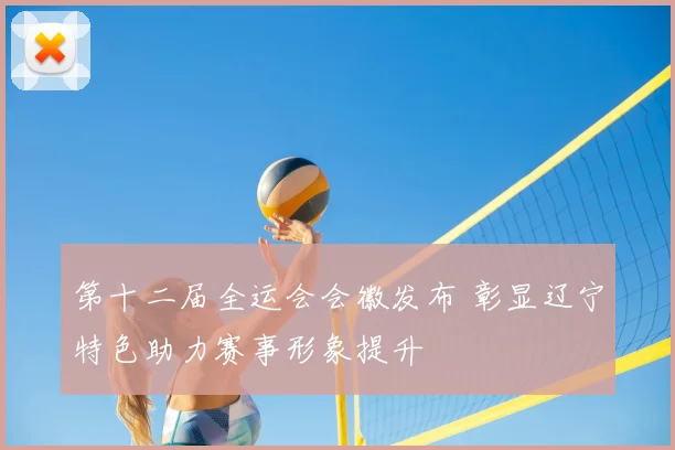 第十二届全运会会徽发布 彰显辽宁特色助力赛事形象提升