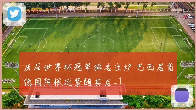 历届世界杯冠军排名出炉 巴西居首德国阿根廷紧随其后_1