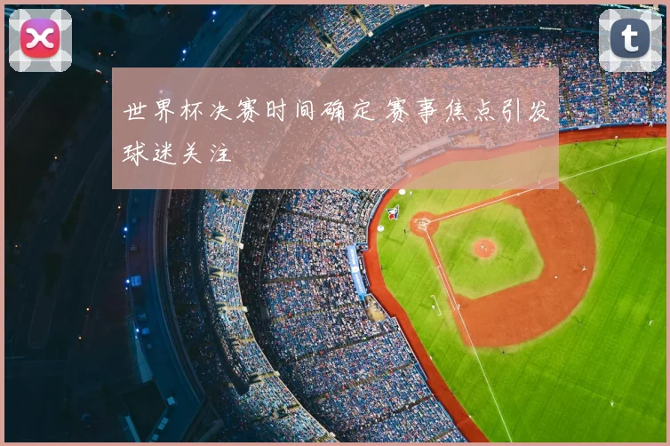 世界杯决赛时间确定 赛事焦点引发球迷关注