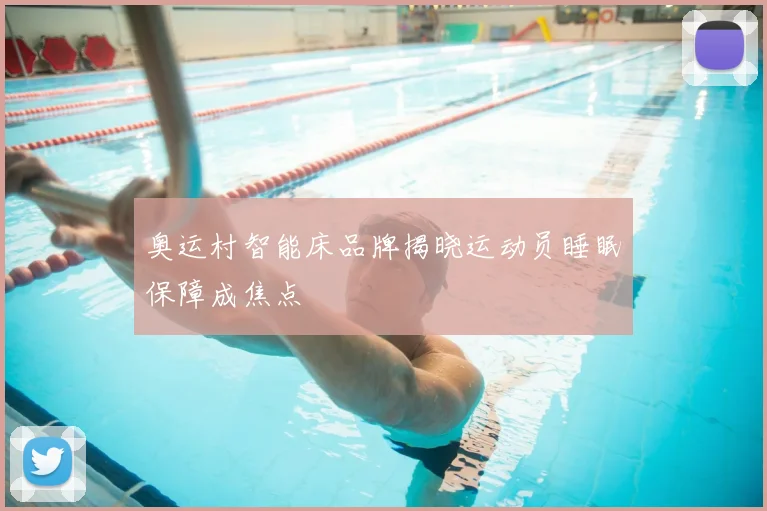 奥运村智能床品牌揭晓运动员睡眠保障成焦点